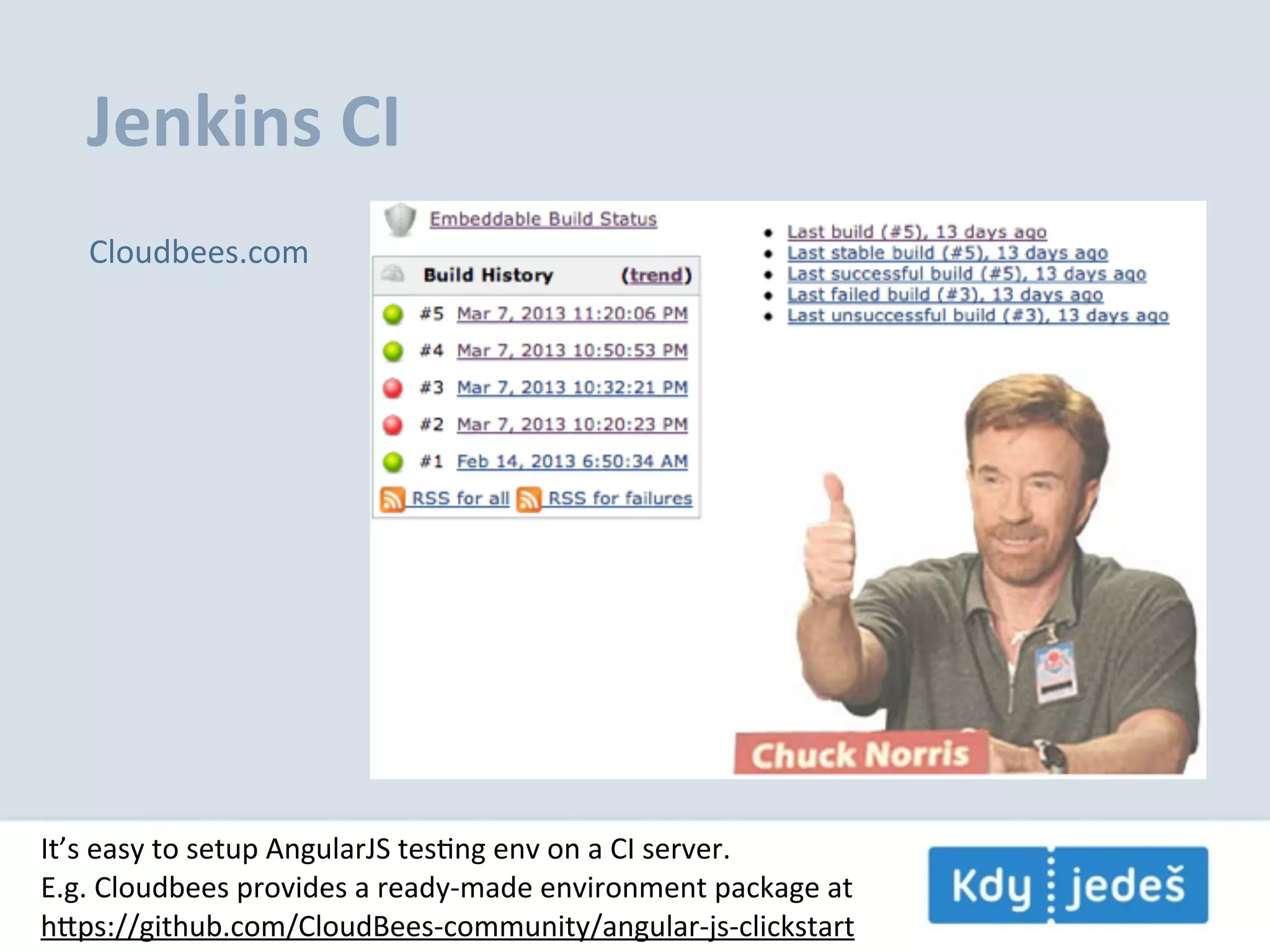 Jenkins  CI Cloudbees.com It’s  easy  to  setup  AngularJS  tesEng  env  on  a  CI  server. E.g.  Cloudbees  provides  a  ready-­‐made  environment  package  at hps://github.com/CloudBees-­‐community/angular-­‐js-­‐clickstart 