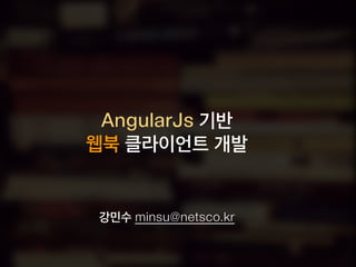 AngularJs 기반
웹북 클라이언트 개발
강민수 minsu@netsco.kr
 