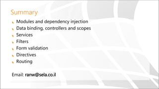 Modules and dependency injection
Data binding, controllers and scopes
Services
Filters
Form validation
Directives
Routing
Email: ranw@sela.co.il
Summary
 