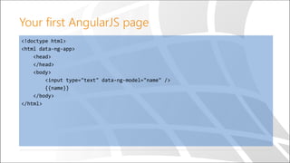 <!doctype html>
<html data-ng-app>
<head>
</head>
<body>
<input type="text" data-ng-model="name" />
{{name}}
</body>
</html>
Your first AngularJS page
 