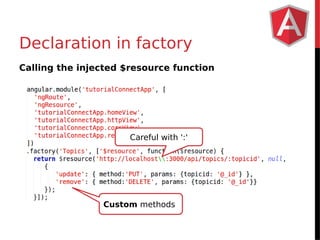 Declaration in factory 
Calling the injected $resource function 
Careful with ':' 
Custom methods 
 