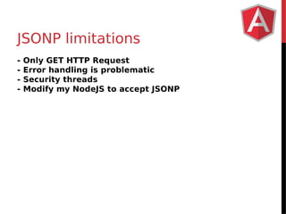 JSONP limitations 
- Only GET HTTP Request 
- Error handling is problematic 
- Security threads 
- Modify my NodeJS to accept JSONP 
 