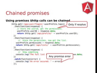 Chained promises 
Using promises $http calls can be chained 
Only if resolve 
Any promise error 
 