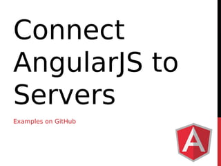 Connect 
AngularJS to 
Servers 
Examples on GitHub 
 