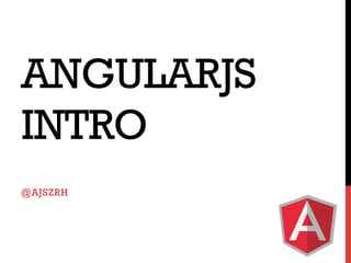 ANGULARJS
INTRO
@AJSZRH

 