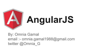 AngularJS
By: Omnia Gamal
email :- omnia.gamal1988@gmail.com
twitter @Omnia_G
 