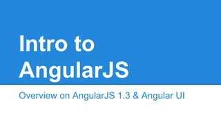 Intro to 
AngularJS 
Overview on AngularJS 1.3 & Angular UI 
 