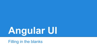 Angular UI 
Filling in the blanks 
 