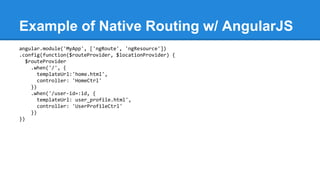 Example of Native Routing w/ AngularJS 
angular.module('MyApp', ['ngRoute', 'ngResource']) 
.config(function($routeProvide...