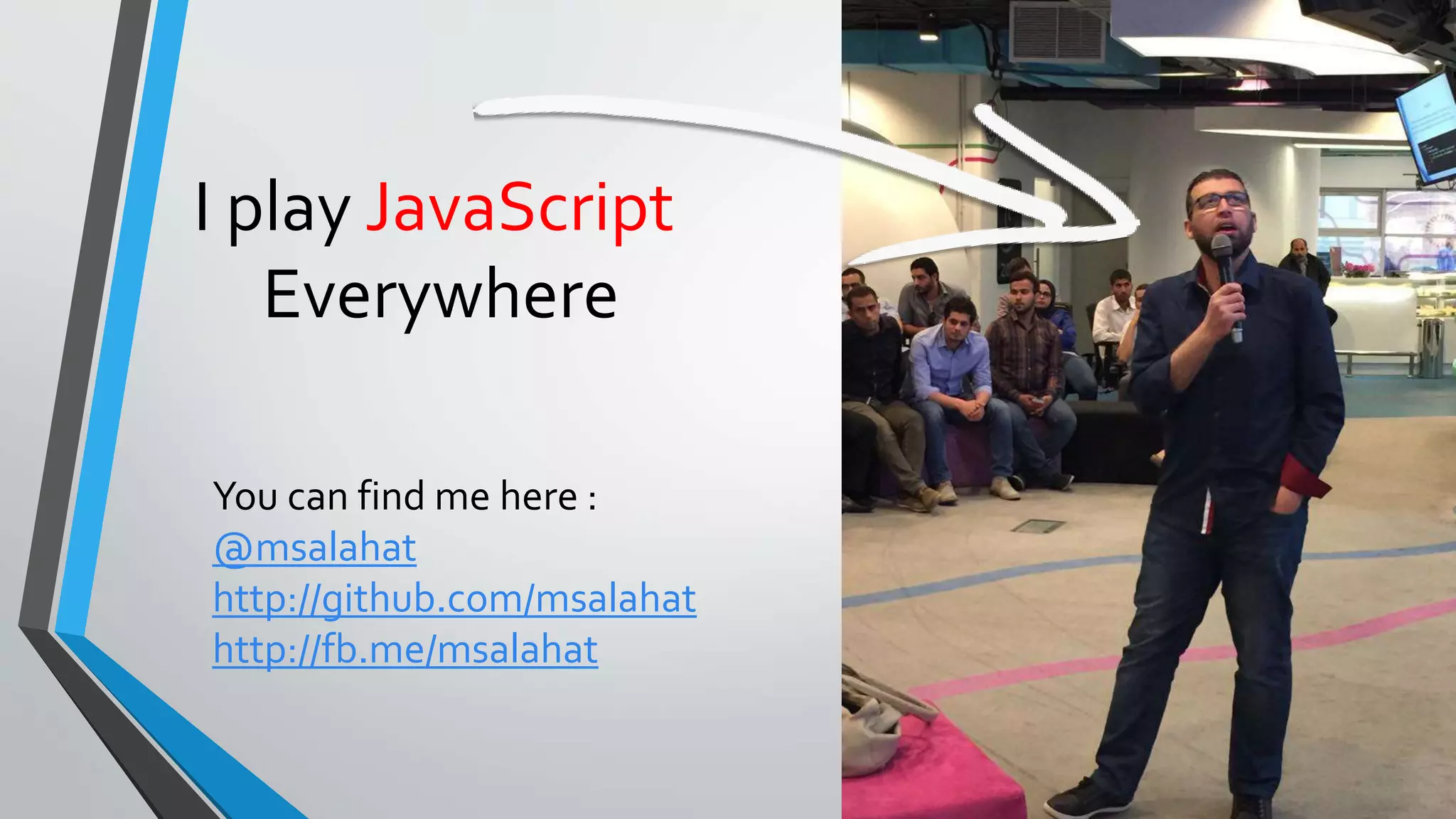 I play JavaScript Everywhere You can find me here : @msalahat http://github.com/msalahat http://fb.me/msalahat 