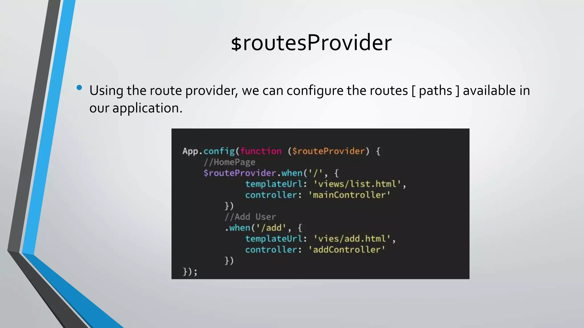 $routesProvider • Using the route provider, we can configure the routes [ paths ] available in our application. 