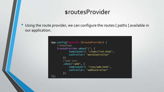 $routesProvider
• Using the route provider, we can configure the routes [ paths ] available in
our application.
 