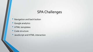 SPA Challenges
• Navigation and back button
• Google analytics
• HTML templates
• Code structure
• JavaScript and HTML interaction
 