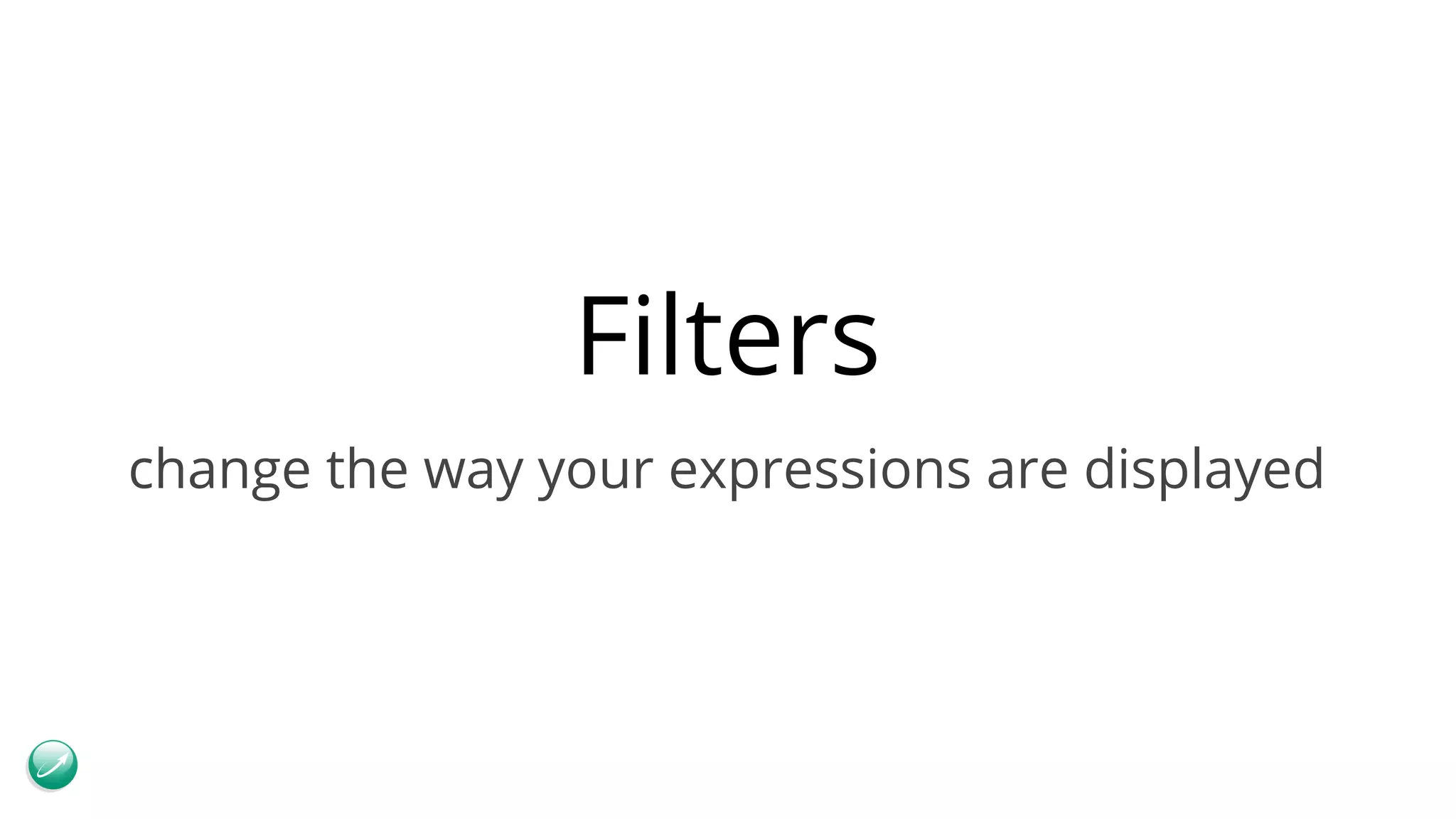 Filters change the way your expressions are displayed 