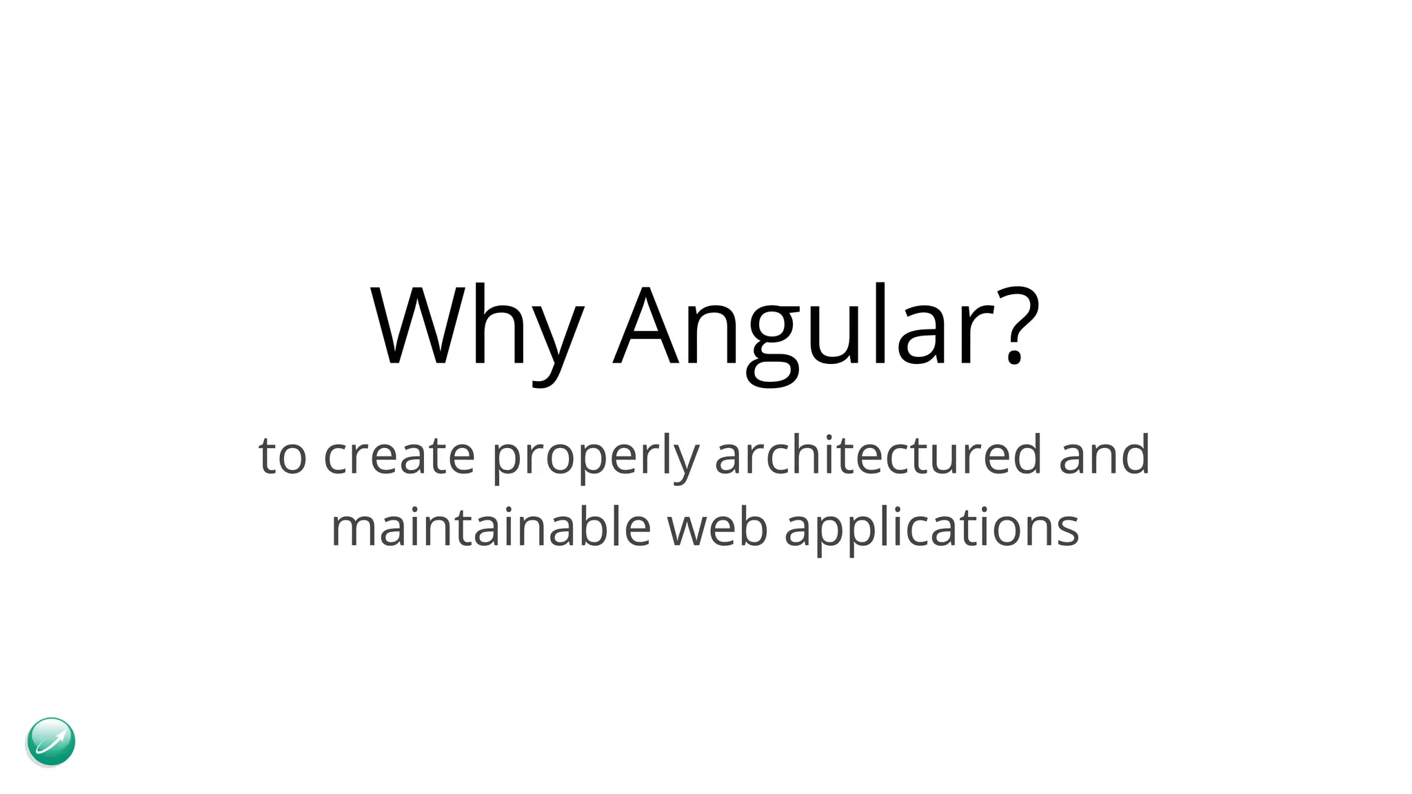 Why Angular? to create properly architectured and maintainable web applications 