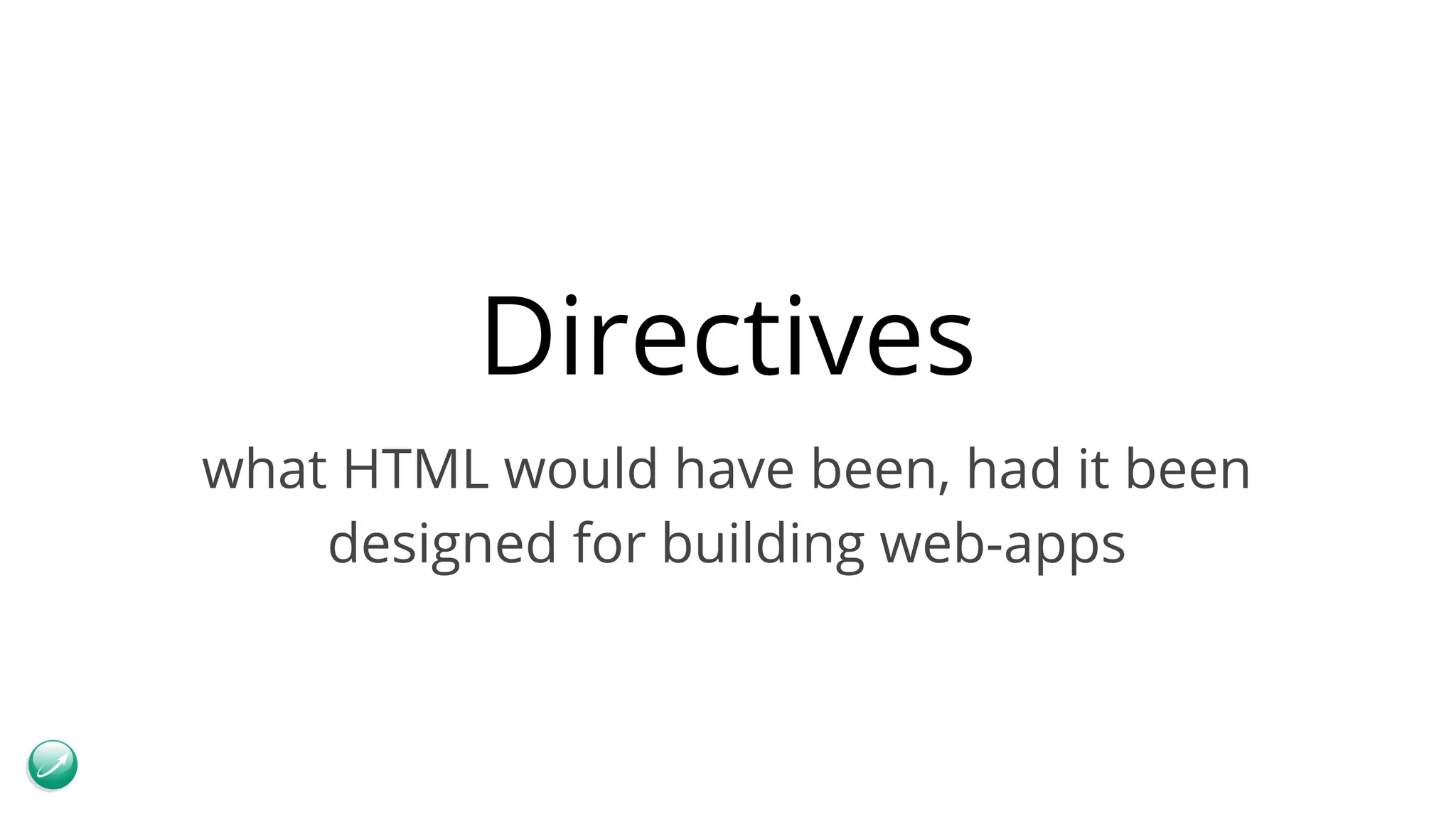 Directives what HTML would have been, had it been designed for building web-apps 