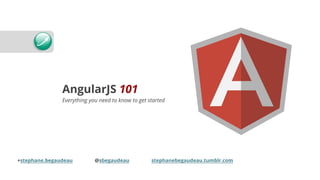 AngularJS 101
Everything you need to know to get started
+stephane.begaudeau @sbegaudeau stephanebegaudeau.tumblr.com
 