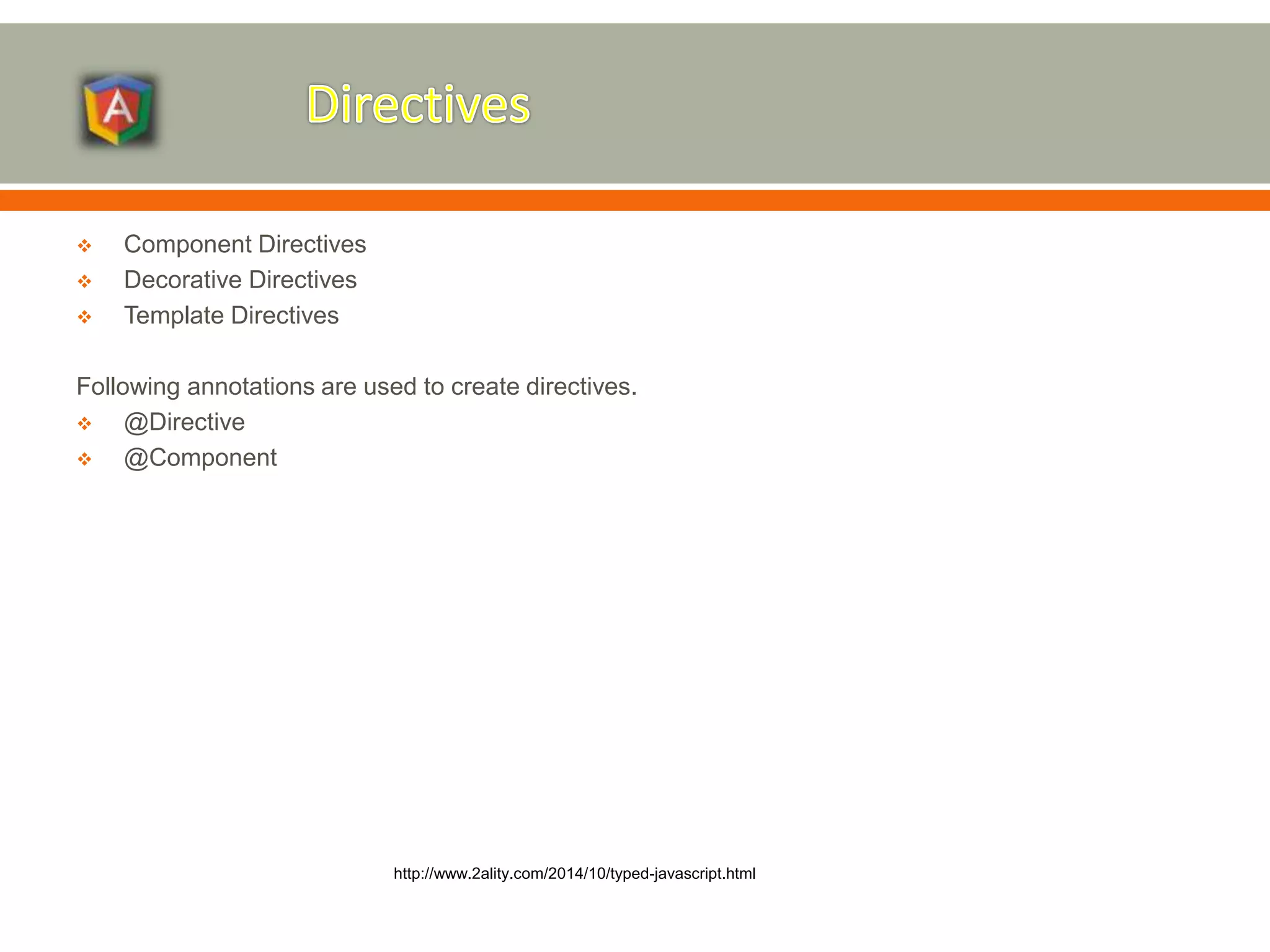  Component Directives  Decorative Directives  Template Directives Following annotations are used to create directives.  @Directive  @Component http://www.2ality.com/2014/10/typed-javascript.html 