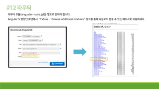 라우터 모듈(angualar-route.js)은 별도로 받아야 합니다.
AngularJS 받았던 화면에서, “Extras – Browse additional modules” 링크를 통해 다운로드 받을 수 있는 페이지로 이동하세요.
 