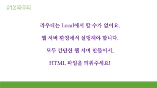라우터는 Local에서 할 수가 없어요.
웹 서버 환경에서 실행해야 합니다.
모두 간단한 웹 서버 만들어서,
HTML 파일을 띄워주세요!
 
