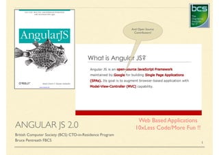 ANGULAR JS 2.0
British Computer Society (BCS) CTO-in-Residence Program
Bruce Pentreath FBCS
1
Web Based Applications
10xLess Code/More Fun !!
And Open Source
Contributors!
 