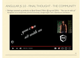 Perhaps summed up perfectly on Brad Green’s T-Shirt @ ng-conf 2016 - “You can sit with us”
Recognition of an exceptionally powerful Community | Google Angular team | OpenSource contributors
14
ANGULAR JS 2.0 - FINALTHOUGHT -THE COMMUNITY
 