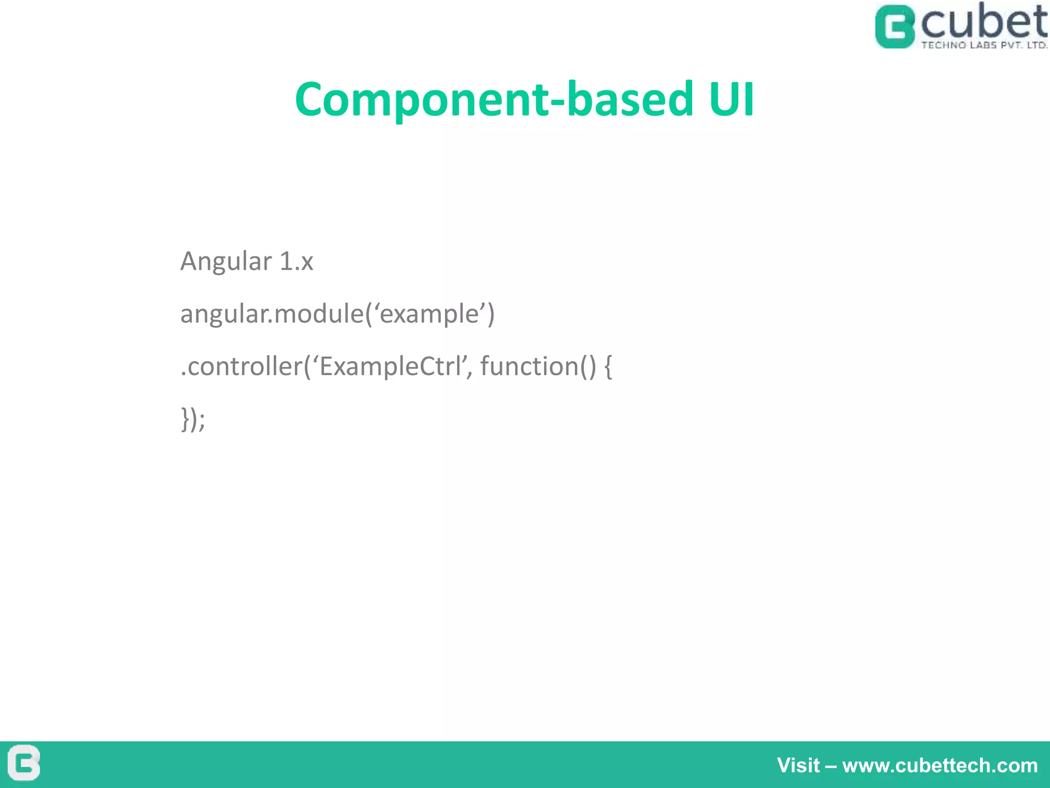 Component-based UI
Visit – www.cubettech.com
Angular 1.x
angular.module(‘example’)
.controller(‘ExampleCtrl’, function() {
});
 