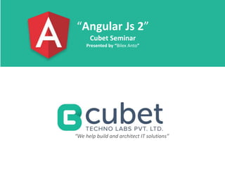 “Angular Js 2”
Cubet Seminar
Presented by “Bilex Anto”
“We help build and architect IT solutions”
 