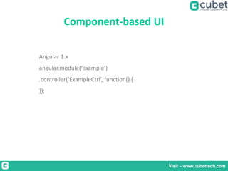 Component-based UI
Visit – www.cubettech.com
Angular 1.x
angular.module(‘example’)
.controller(‘ExampleCtrl’, function() {
});
 