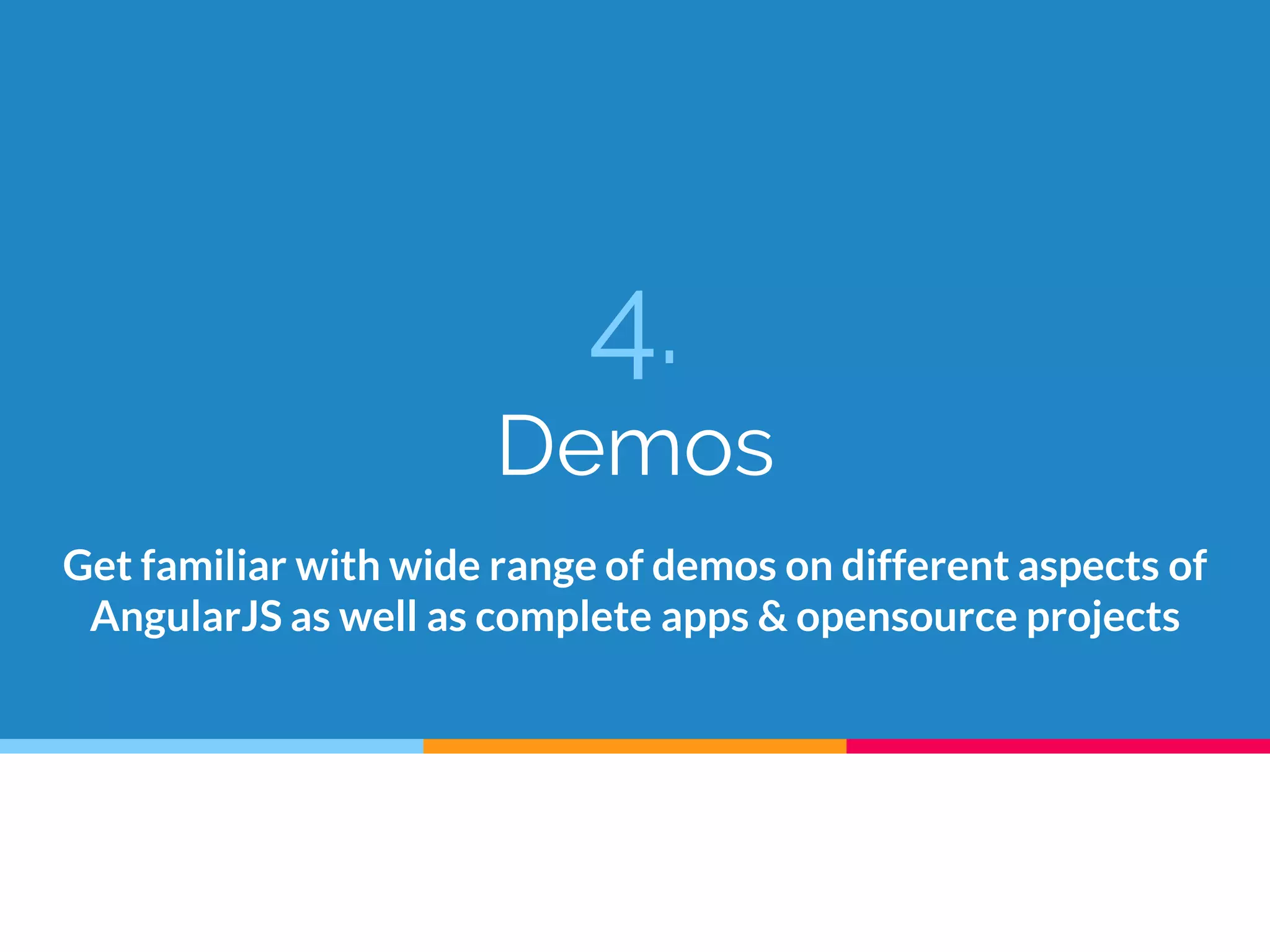 4.
Demos
Get familiar with wide range of demos on different aspects of
AngularJS as well as complete apps & opensource projects
 