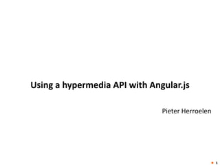 Using a hypermedia API with Angular.js
Pieter Herroelen

 1

 