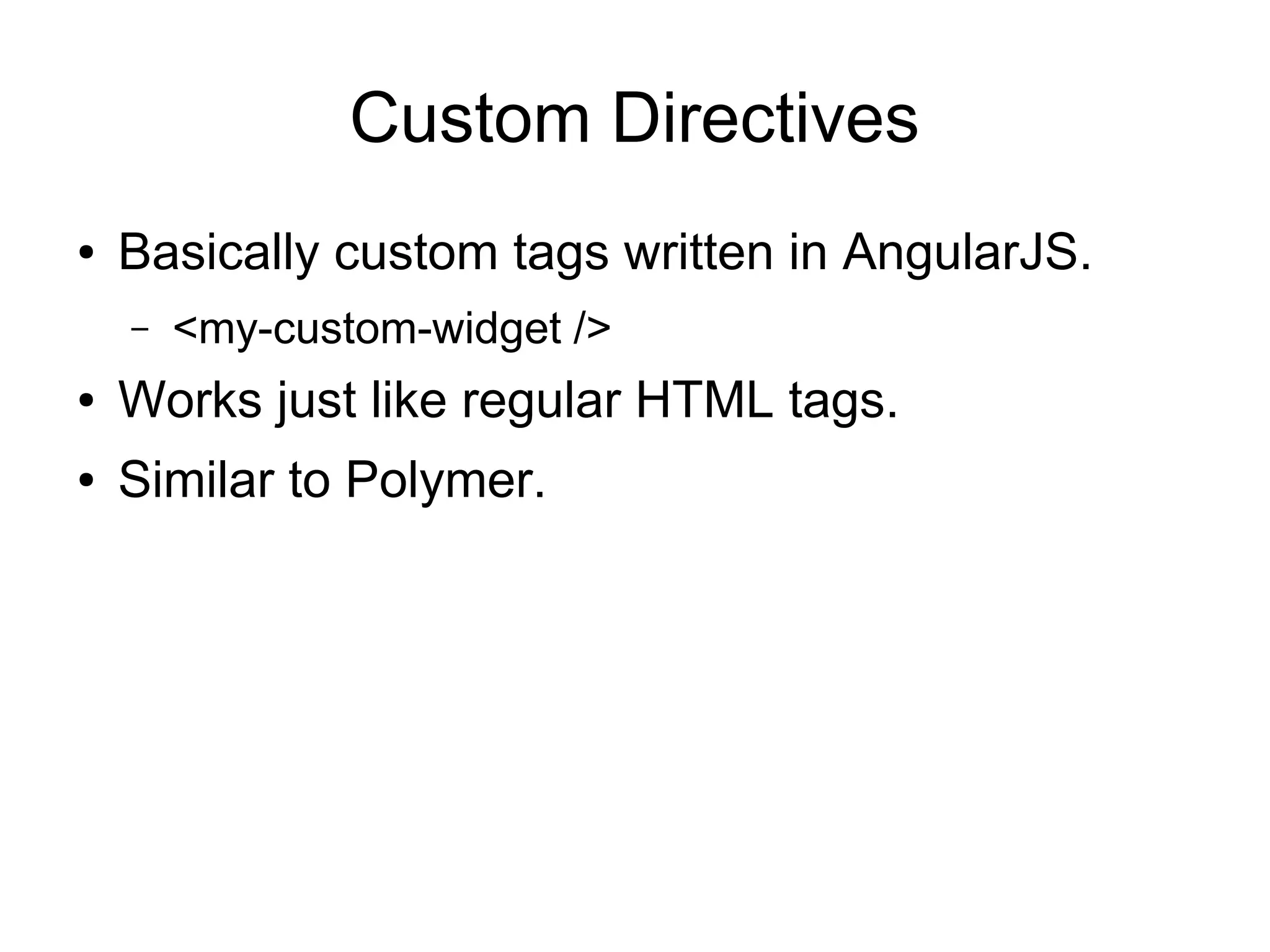 Custom Directives ● Basically custom tags written in AngularJS. – <my-custom-widget /> ● Works just like regular HTML tags. ● Similar to Polymer. 