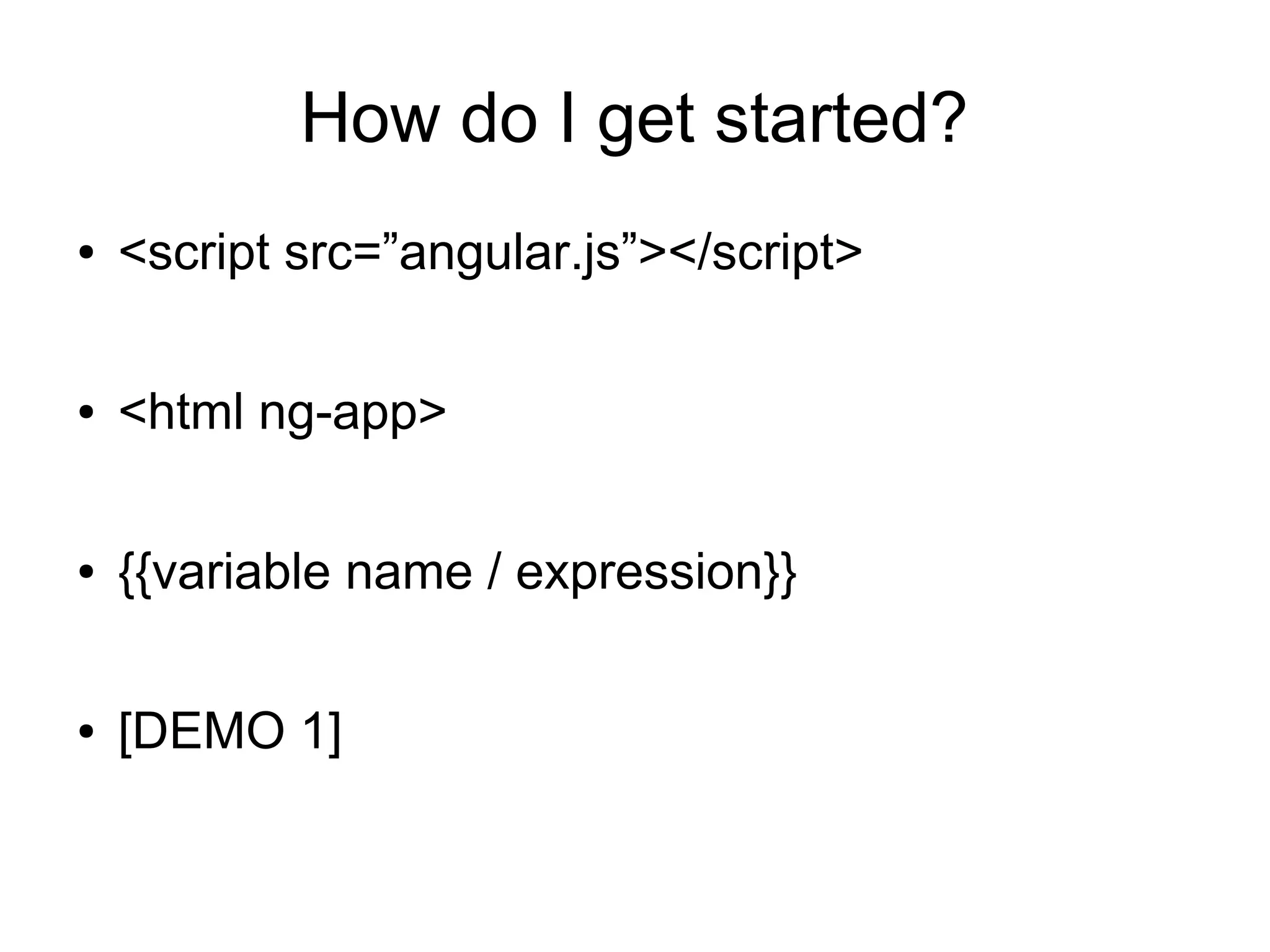 How do I get started? ● <script src=”angular.js”></script> ● <html ng-app> ● {{variable name / expression}} ● [DEMO 1] 