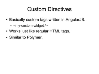 Custom Directives
● Basically custom tags written in AngularJS.
– <my-custom-widget />
● Works just like regular HTML tags.
● Similar to Polymer.
 