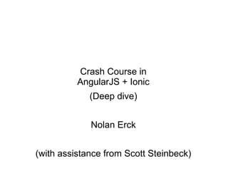 Crash Course in
AngularJS + Ionic
(Deep dive)
Nolan Erck
(with assistance from Scott Steinbeck)
 