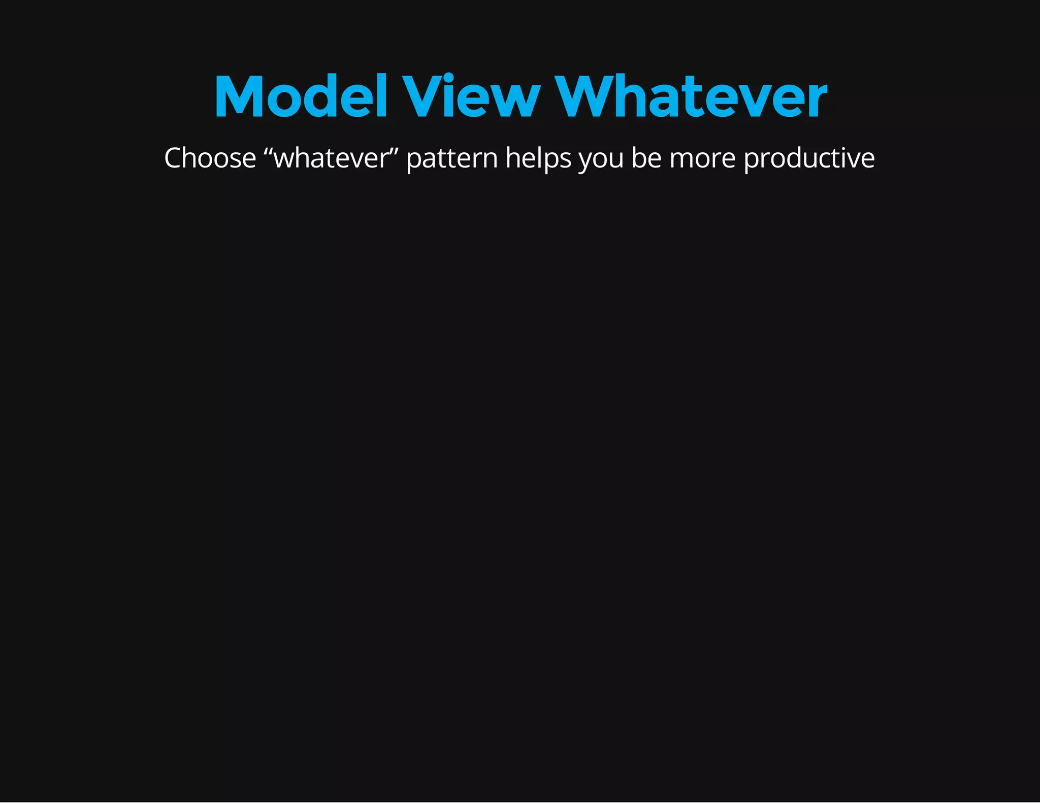 Model View Whatever Choose “whatever” pattern helps you be more productive 