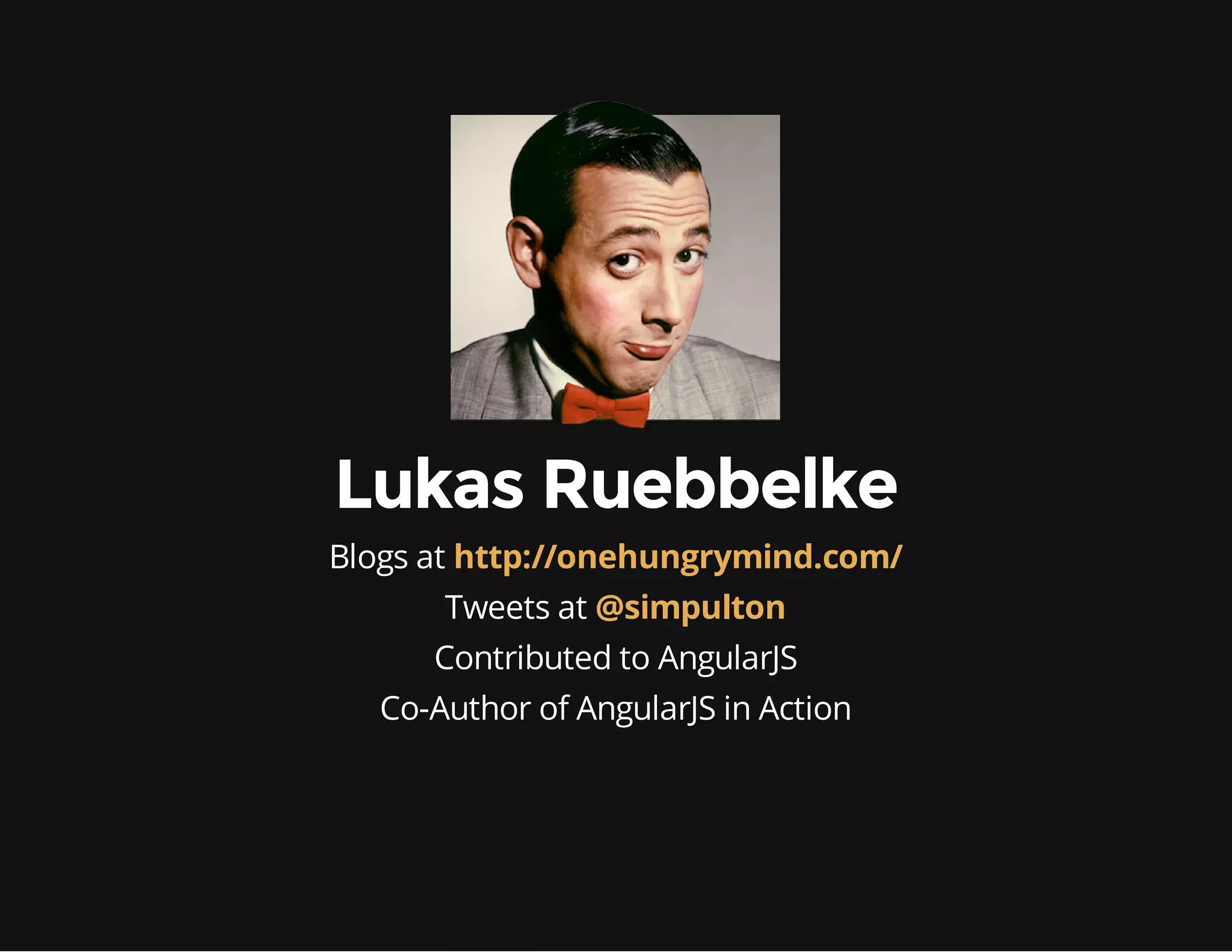 Lukas Ruebbelke Blogs at http://onehungrymind.com/ Tweets at @simpulton Contributed to AngularJS Co-Author of AngularJS in Action 