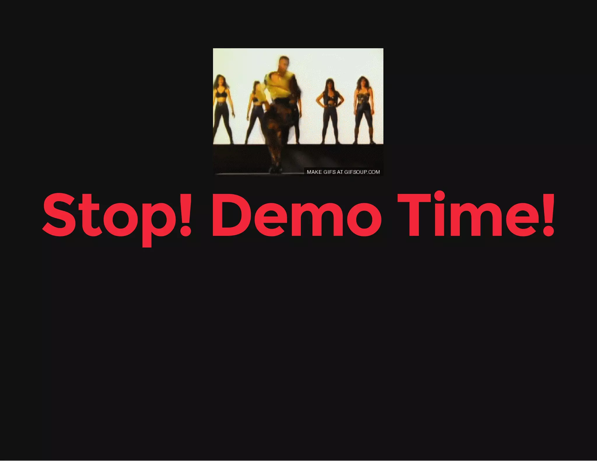 Stop! Demo Time! 