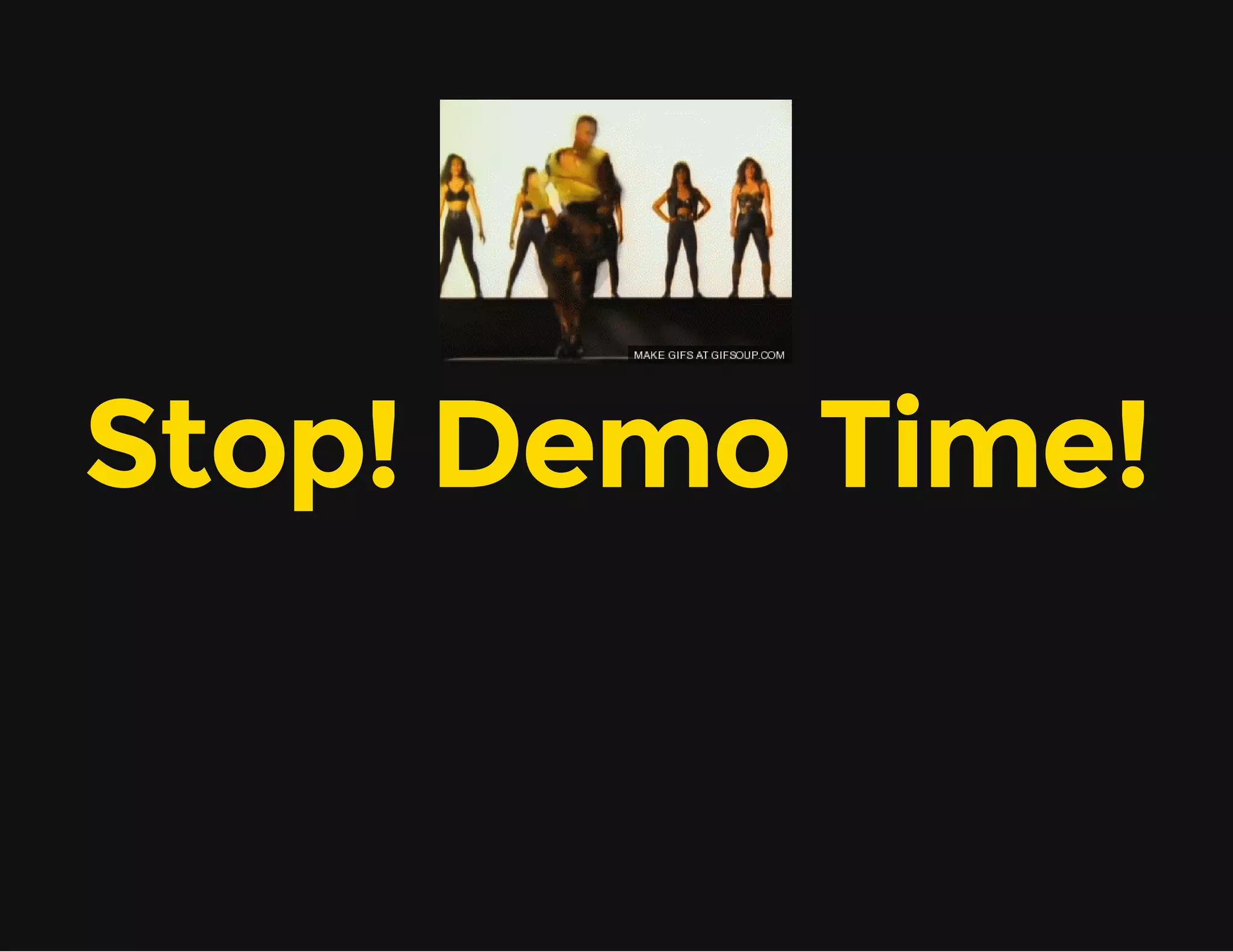 Stop! Demo Time! 