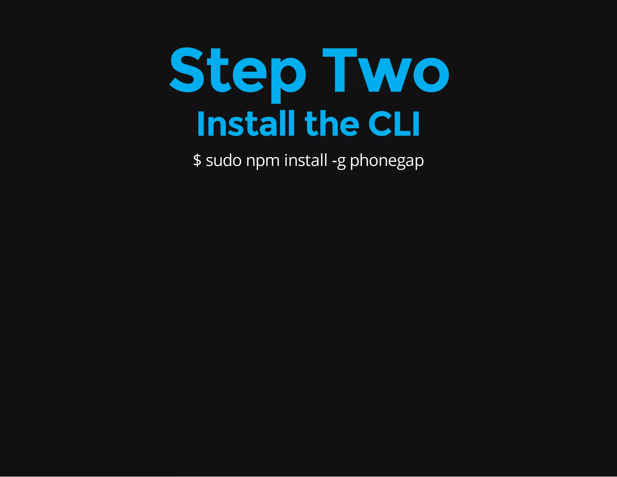 Step Two Install the CLI $ sudo npm install -g phonegap 