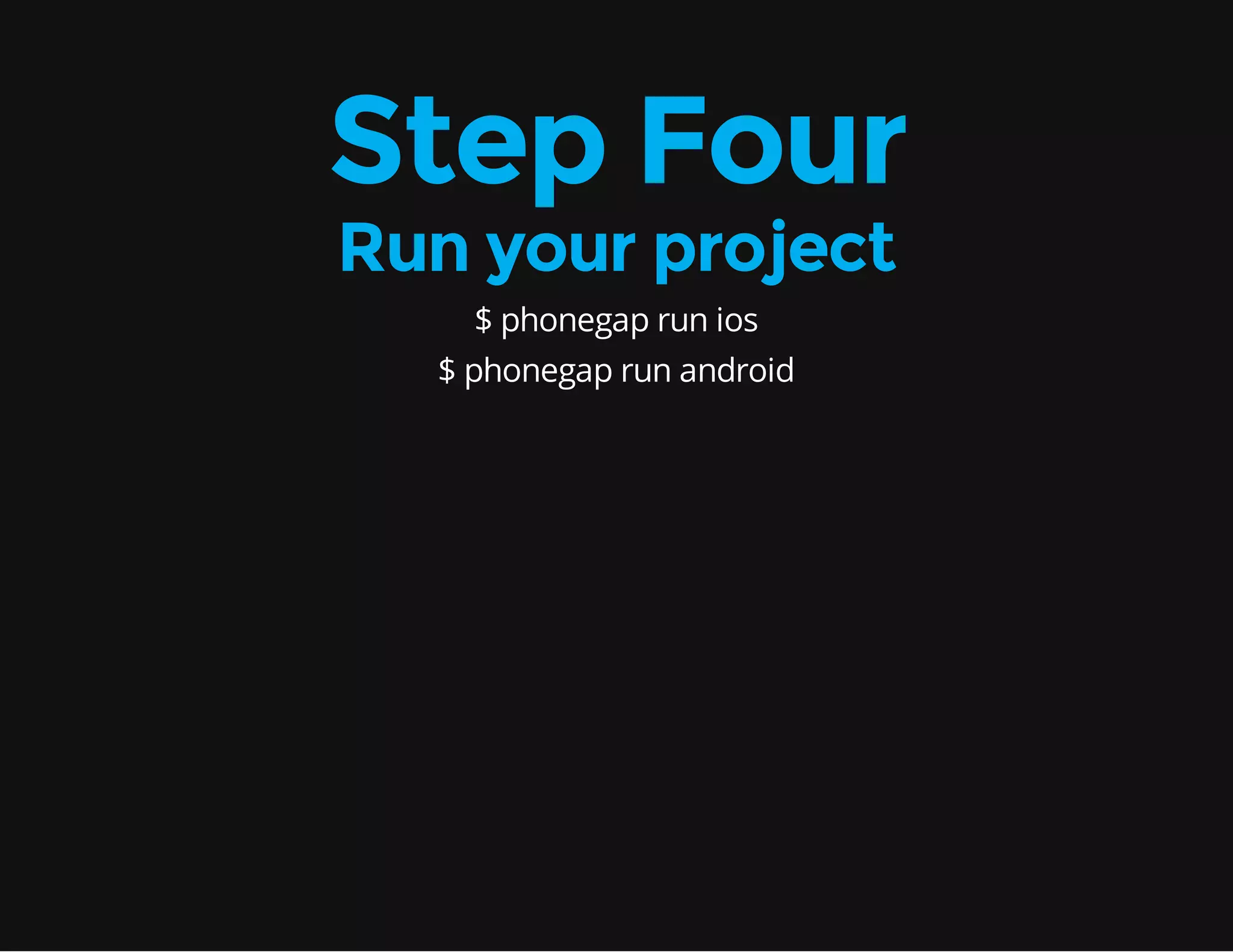 Step Four Run your project $ phonegap run ios $ phonegap run android 