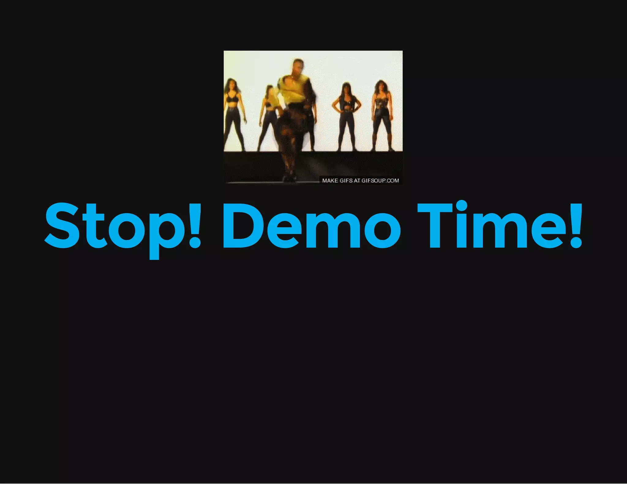 Stop! Demo Time! 