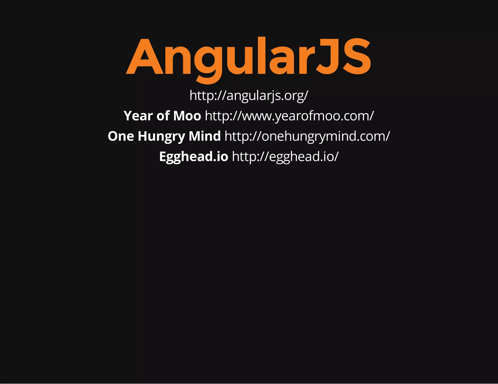 AngularJS http://angularjs.org/ Year of Moo http://www.yearofmoo.com/ One Hungry Mind http://onehungrymind.com/ Egghead.io http://egghead.io/ 