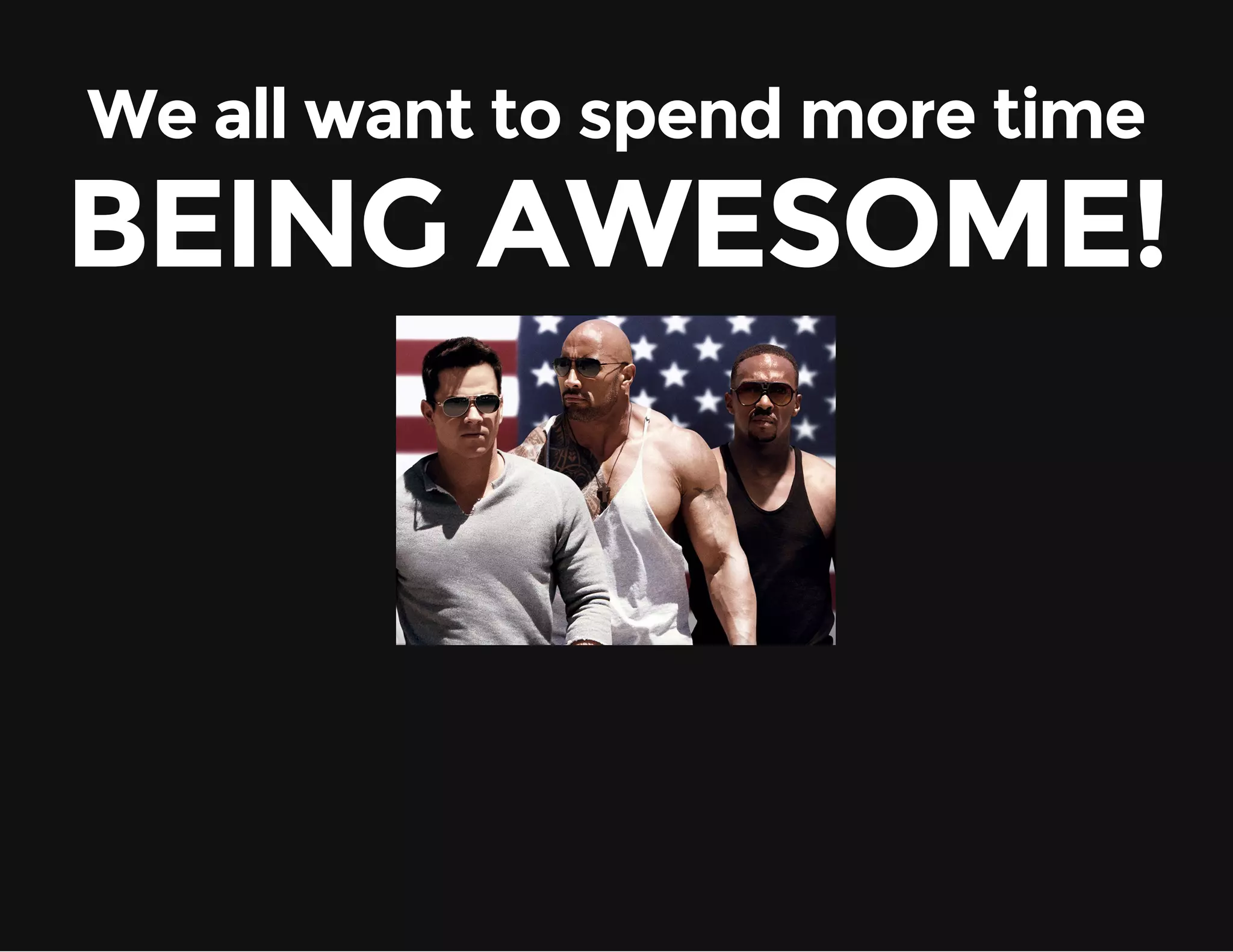 We all want to spend more time BEING AWESOME! 