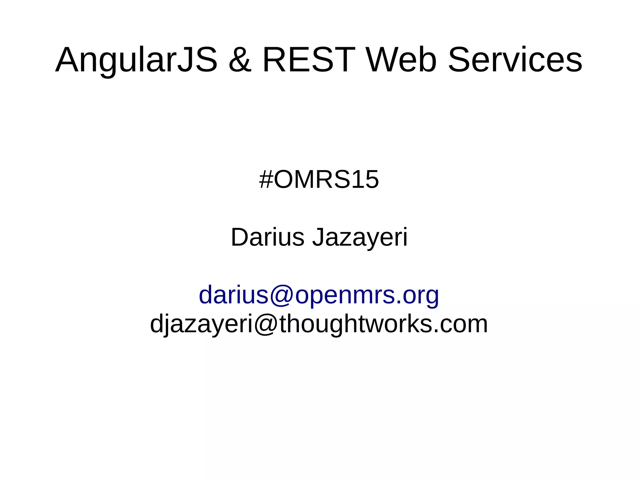 AngularJS & REST Web Services #OMRS15 Darius Jazayeri darius@openmrs.org djazayeri@thoughtworks.com 