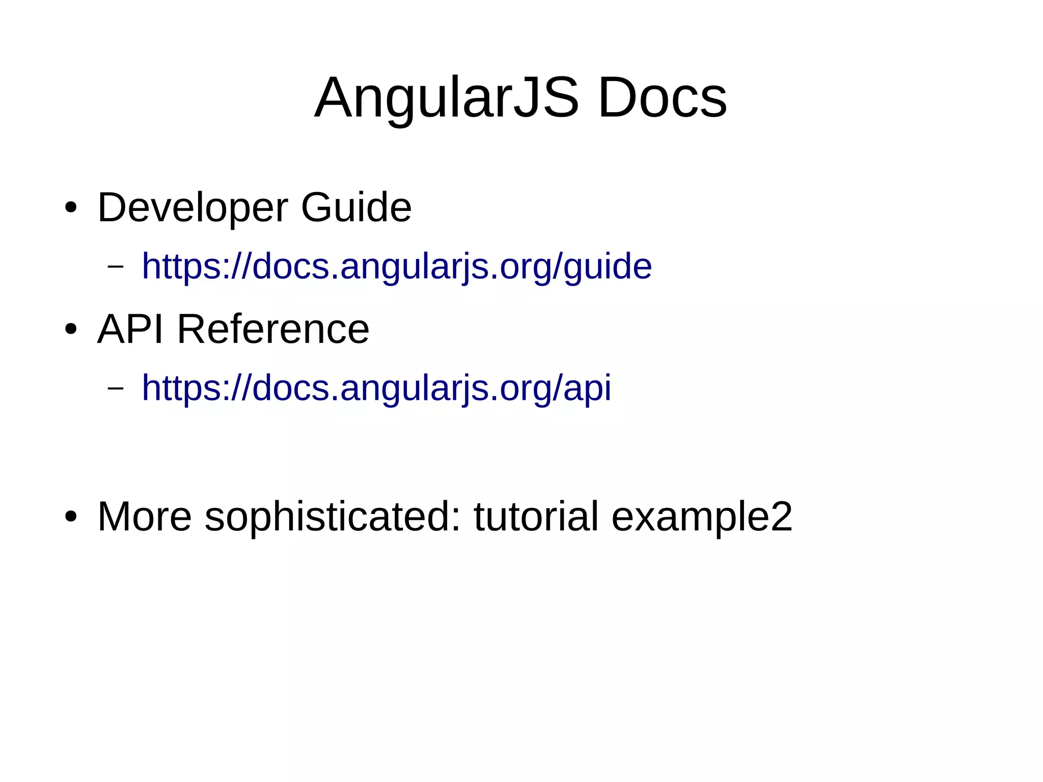AngularJS Docs ● Developer Guide – https://docs.angularjs.org/guide ● API Reference – https://docs.angularjs.org/api ● More sophisticated: tutorial example2 