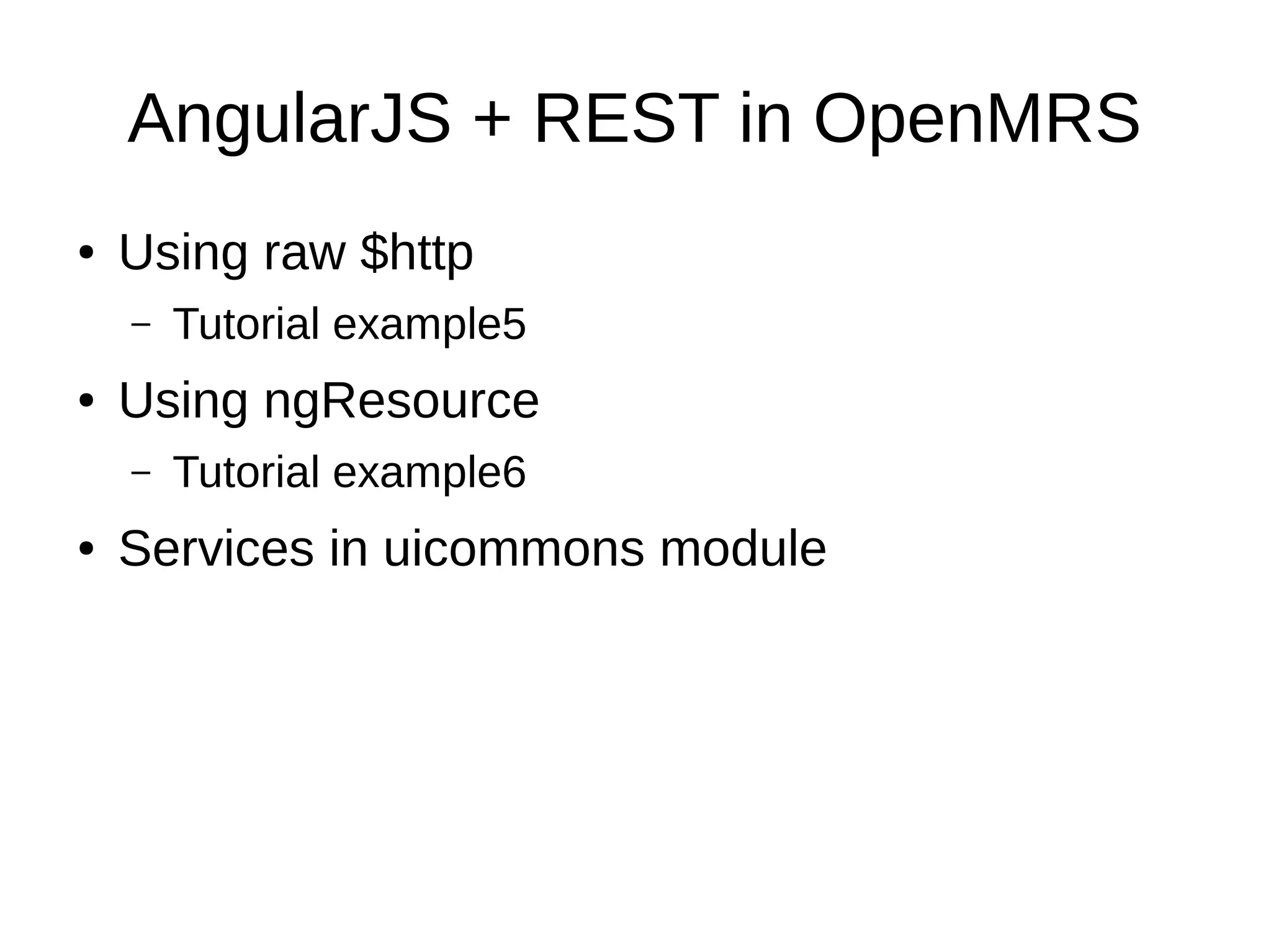 AngularJS + REST in OpenMRS ● Using raw $http – Tutorial example5 ● Using ngResource – Tutorial example6 ● Services in uicommons module 