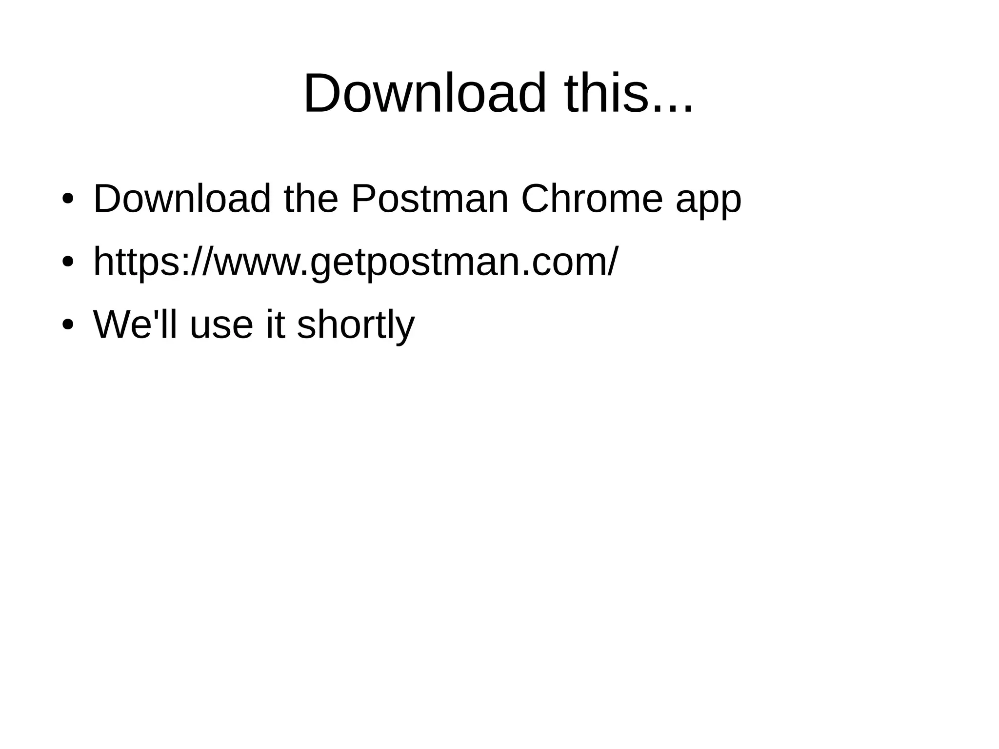 Download this... ● Download the Postman Chrome app ● https://www.getpostman.com/ ● We'll use it shortly 