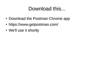Download this...
● Download the Postman Chrome app
● https://www.getpostman.com/
● We'll use it shortly
 
