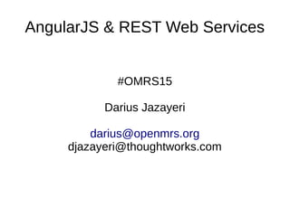 AngularJS & REST Web Services
#OMRS15
Darius Jazayeri
darius@openmrs.org
djazayeri@thoughtworks.com
 
